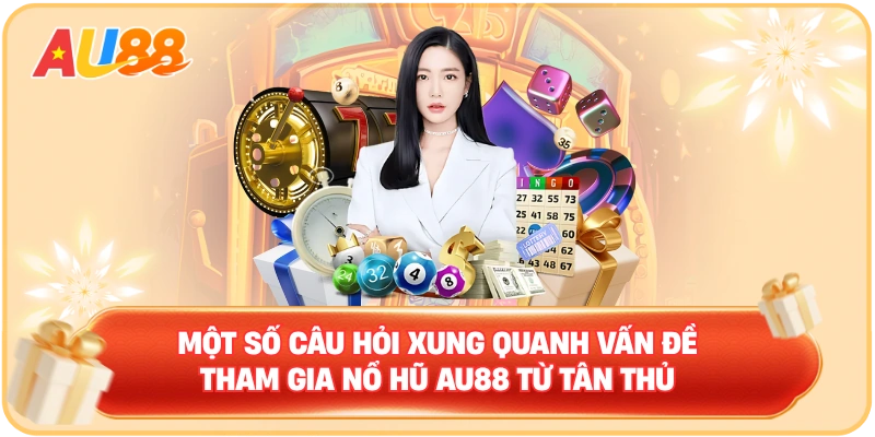 Một số câu hỏi xung quanh vấn đề tham gia nổ hũ AU88 từ tân thủ
